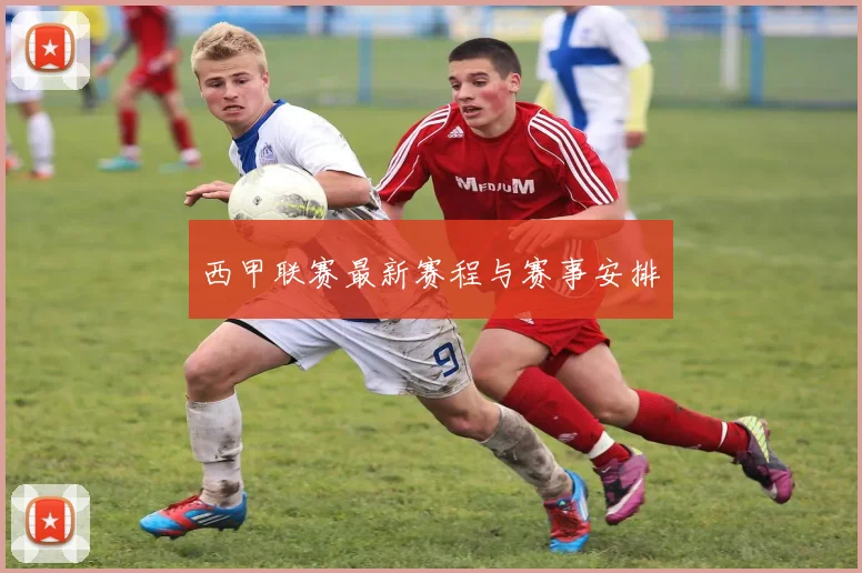 西甲联赛最新赛程与赛事安排