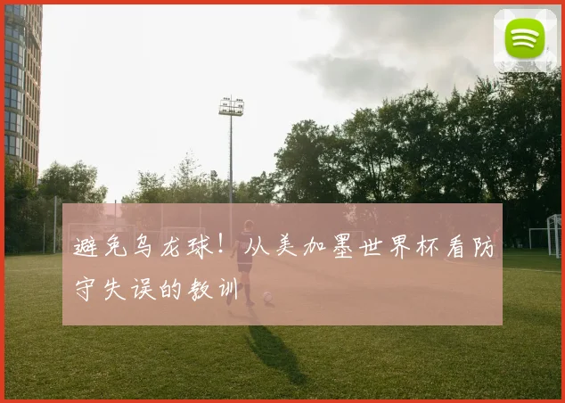 避免乌龙球！从美加墨世界杯看防守失误的教训