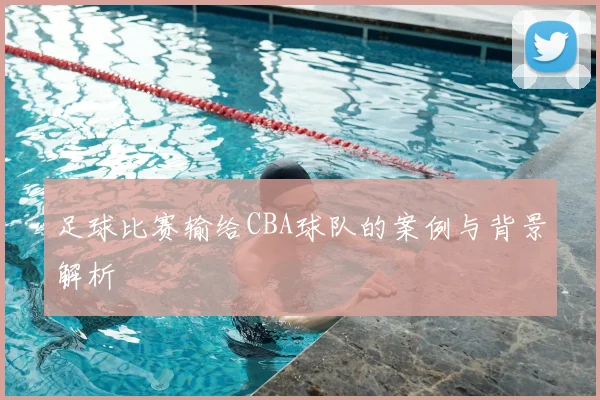 足球比赛输给CBA球队的案例与背景解析