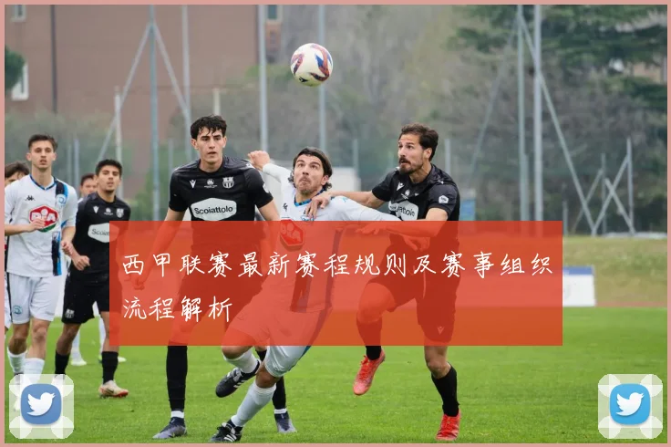 西甲联赛最新赛程规则及赛事组织流程解析