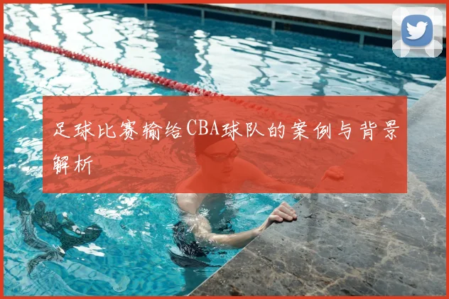 足球比赛输给CBA球队的案例与背景解析
