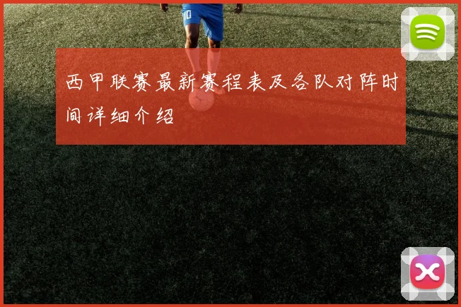 西甲联赛最新赛程表及各队对阵时间详细介绍