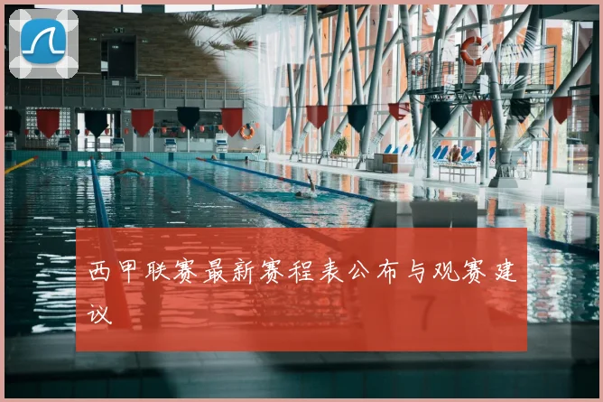 西甲联赛最新赛程表公布与观赛建议