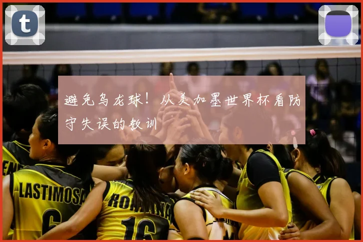 避免乌龙球！从美加墨世界杯看防守失误的教训